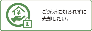 ご近所に知られずに売却したい。