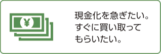 現金化を急ぎたい。すぐに買い取ってもらいたい。